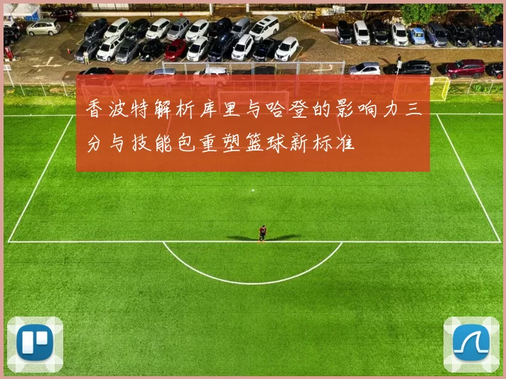 香波特解析库里与哈登的影响力三分与技能包重塑篮球新标准