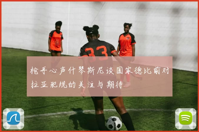枪手心声什琴斯尼谈国家德比前对拉亚犯规的关注与期待