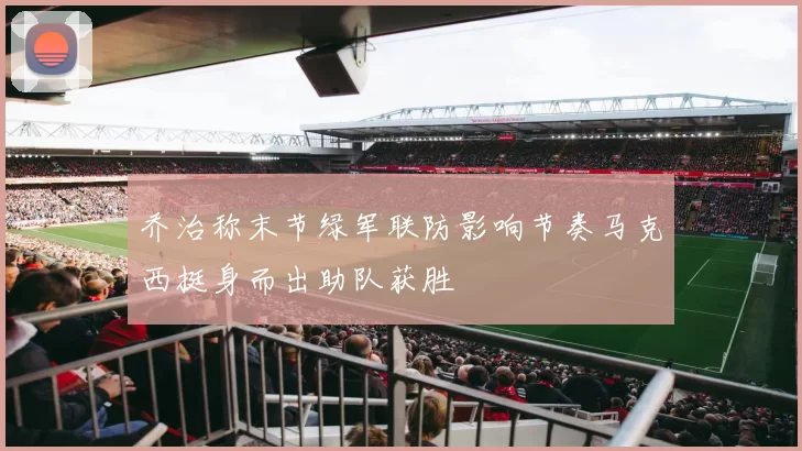 乔治称末节绿军联防影响节奏马克西挺身而出助队获胜