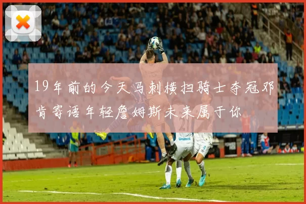 19年前的今天马刺横扫骑士夺冠邓肯寄语年轻詹姆斯未来属于你