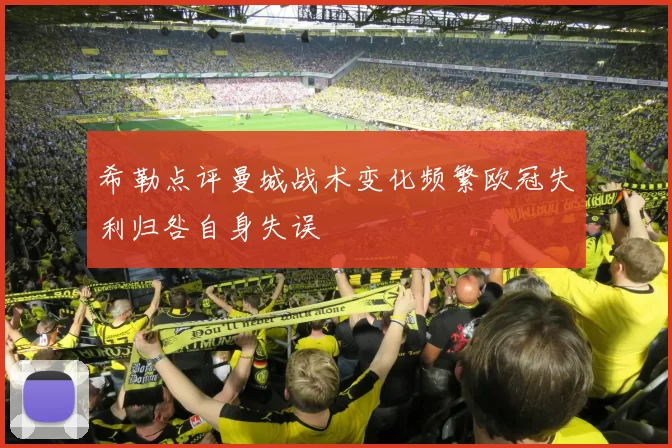 希勒点评曼城战术变化频繁欧冠失利归咎自身失误