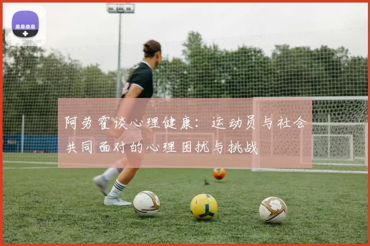 阿劳霍谈心理健康：运动员与社会共同面对的心理困扰与挑战