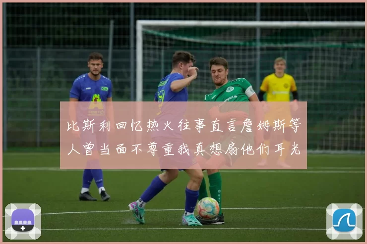 比斯利回忆热火往事直言詹姆斯等人曾当面不尊重我真想扇他们耳光